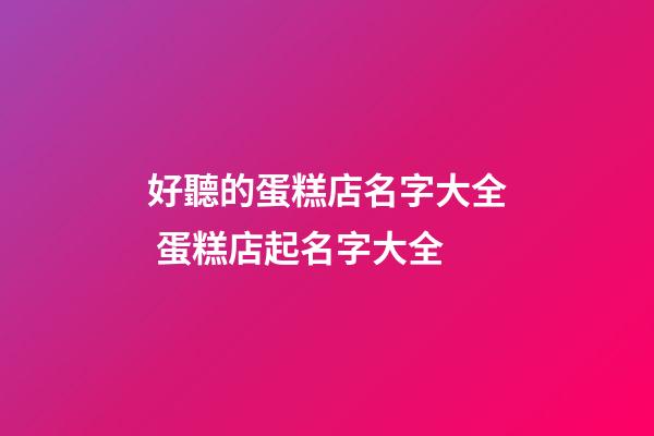 好聽的蛋糕店名字大全 蛋糕店起名字大全-第1張-店鋪起名-玄機派